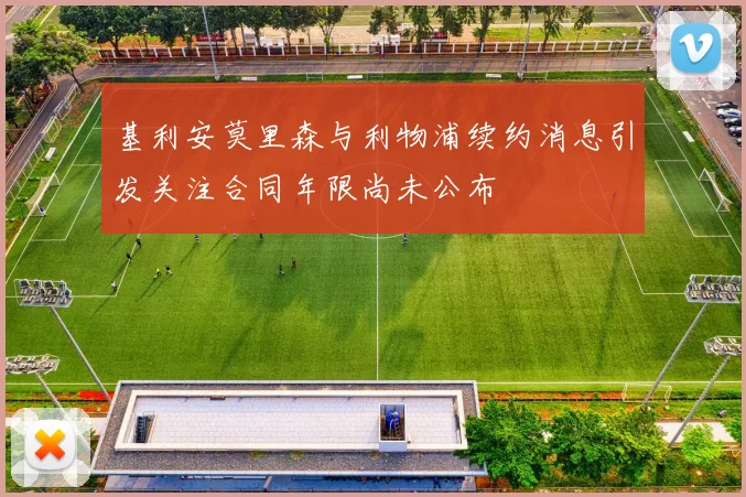 基利安莫里森与利物浦续约消息引发关注合同年限尚未公布