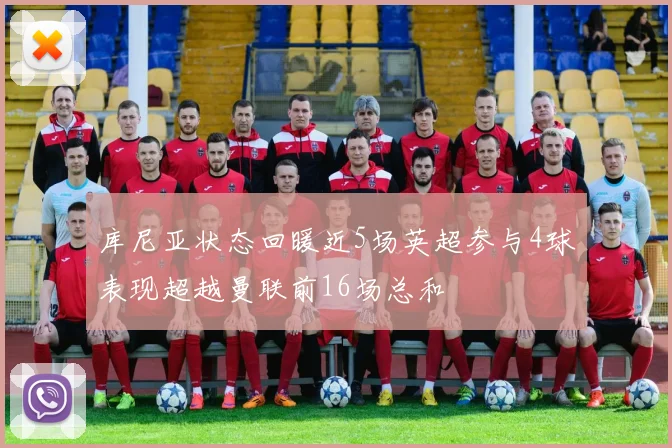 库尼亚状态回暖近5场英超参与4球表现超越曼联前16场总和