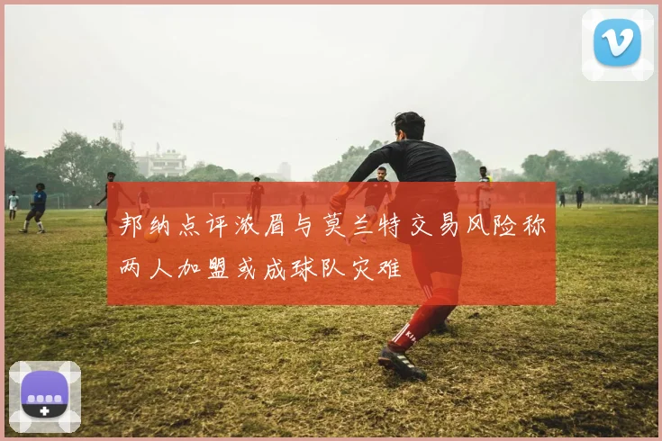 邦纳点评浓眉与莫兰特交易风险称两人加盟或成球队灾难