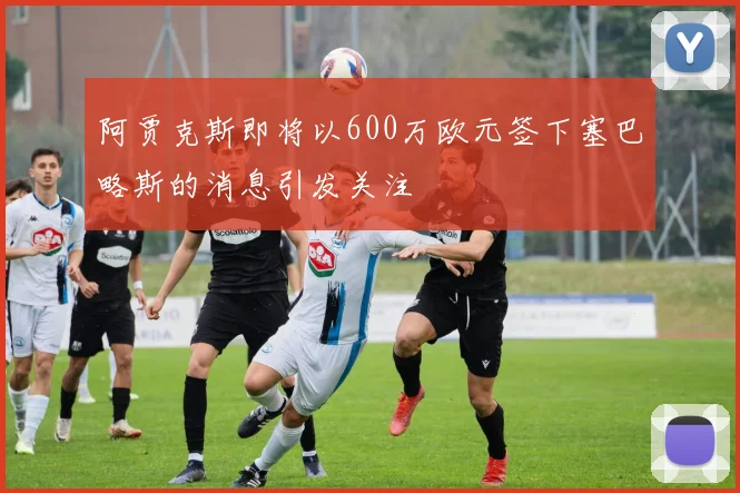 阿贾克斯即将以600万欧元签下塞巴略斯的消息引发关注
