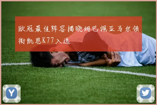 欧冠最佳阵容揭晓姆巴佩亚马尔领衔凯恩K77入选